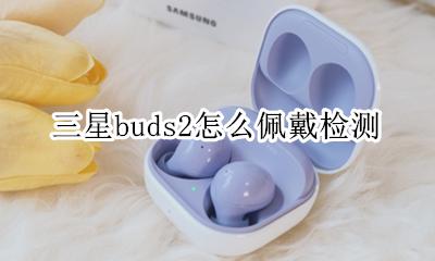 三星buds2怎么佩戴检测 三星galaxy buds+怎么戴