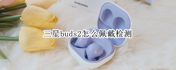 三星buds2怎么佩戴检测
