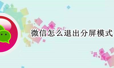 微信怎么退出分屏模式 怎么取消微信分屏模式
