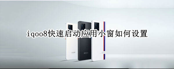 iqoo8快速启动应用小窗如何设置
