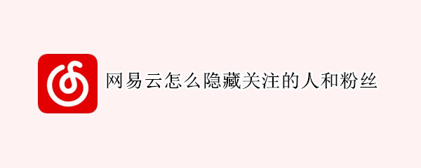 网易云怎么隐藏关注的人和粉丝