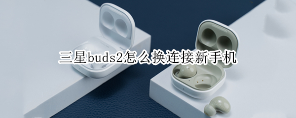 三星buds2怎么换连接新手机