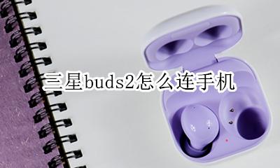 三星buds2怎么连手机 三星buds+一边连接不上