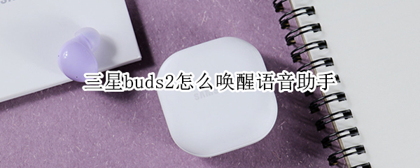 三星buds2怎么唤醒语音助手