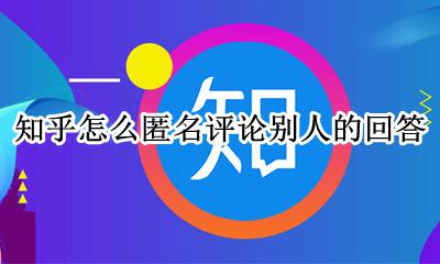 知乎怎么匿名评论别人的回答 知乎匿名回答可以回复评论吗