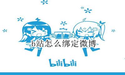 b站怎么绑定微博 b站怎么绑定新浪微博