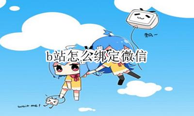b站怎么绑定微信 b站用微信怎么登录