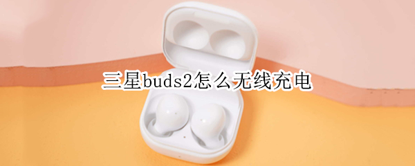 三星buds2怎么无线充电