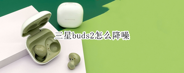 三星buds2怎么降噪