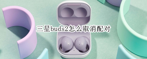 三星buds2怎么取消配对