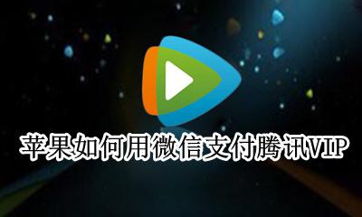 苹果如何用微信支付腾讯视频 苹果如何用微信支付腾讯VIP