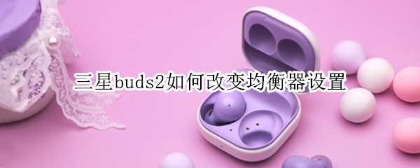 三星buds2如何改变均衡器设置