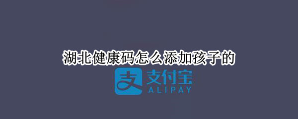 湖北健康码怎么添加孩子的