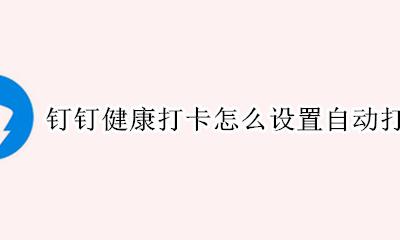 钉钉如何设置每日健康打卡 钉钉健康打卡怎么设置自动打卡