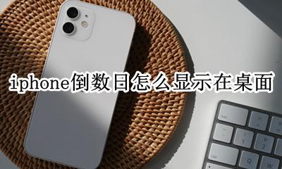 iphone倒数日怎么显示在桌面 苹果手机倒数日如何在桌面显示图片