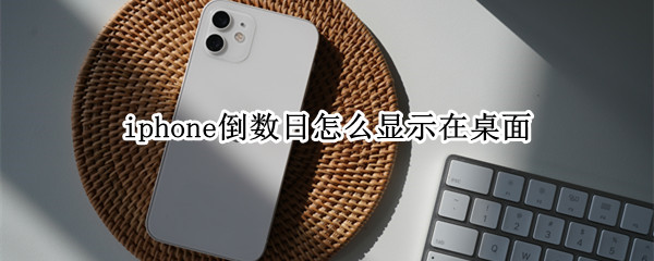 iphone倒数日怎么显示在桌面