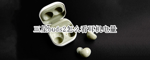 三星buds2怎么看耳机电量