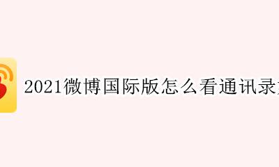 微博通讯录好友不显示2021 2021微博国际版怎么看通讯录好友