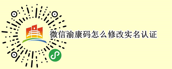 微信渝康码怎么修改实名认证