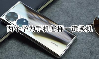 两款华为手机怎样换机 两个华为手机怎样一键换机