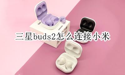 三星buds配对小米 三星buds2怎么连接小米