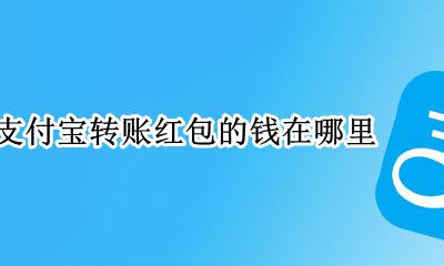 支付宝转账红包的钱在哪里 支付宝红包到账的钱在哪里