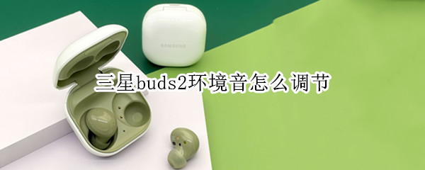 三星buds2环境音怎么调节