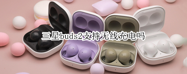 三星buds2支持无线充电吗