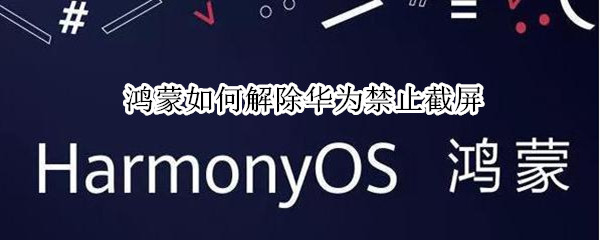 鸿蒙如何解除华为禁止截屏