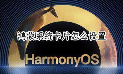 鸿蒙系统卡吗 鸿蒙系统卡片怎么设置