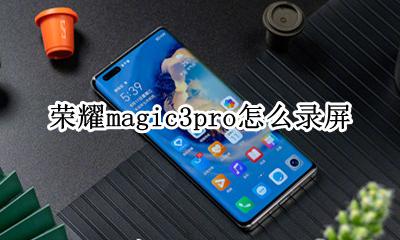 magic3录屏功能在哪里 荣耀magic3pro怎么录屏