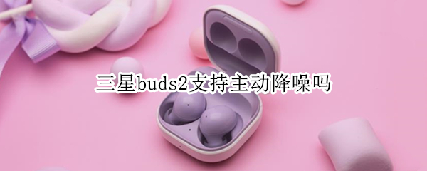 三星buds2支持主动降噪吗