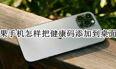 健康码怎么放到手机桌面上 苹果手机怎样把健康码添加到桌面上
