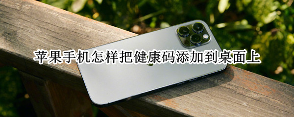 苹果手机怎样把健康码添加到桌面上