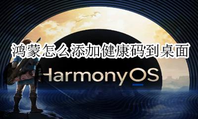 鸿蒙怎么添加健康码到桌面 怎么快速打开健康码