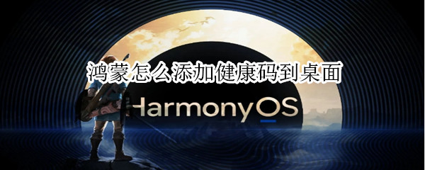 鸿蒙怎么添加健康码到桌面