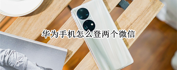 华为手机怎么登两个微信