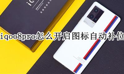 iqoo8pro怎么开启图标自动补位 如何开启图标自动补位