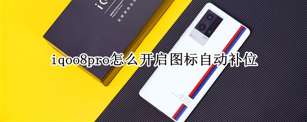 iqoo8pro怎么开启图标自动补位