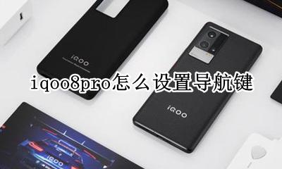 苹果8p导航键在哪里设置 iqoo8pro怎么设置导航键