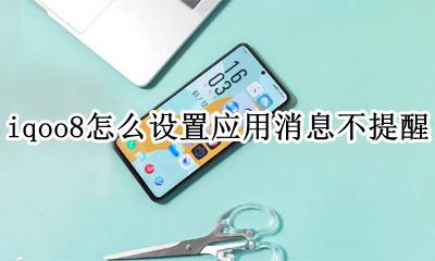 iqoo手机不推送消息怎么办 iqoo8怎么设置应用消息不提醒