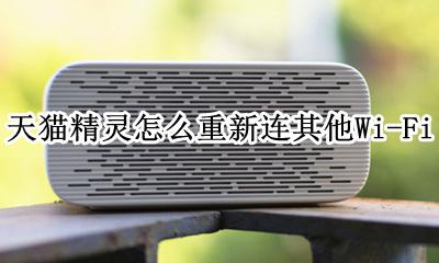 天猫精灵怎么重新连接网络 天猫精灵怎么重新连其他Wi-Fi