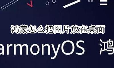 鸿蒙怎么把图片放在桌面 鸿蒙系统桌面布局图片怎么设置