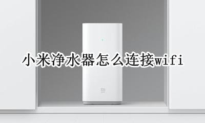 小米净水器怎么连接网络 小米净水器怎么连接wifi