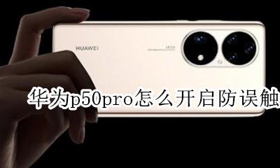 华为p50pro防误触 华为p50pro怎么开启防误触