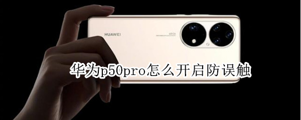 华为p50pro怎么开启防误触