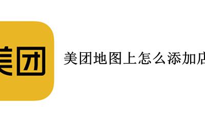 怎么增加美团地图地址 美团地图上怎么添加店铺位置
