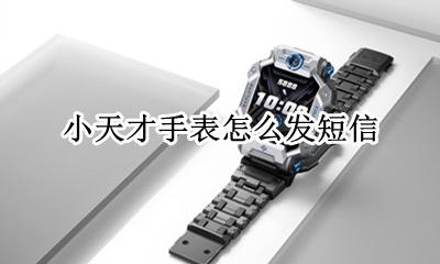 小天才手表怎么发短信 小天才电话手表如何发送短信