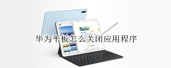 华为平板怎么关闭应用程序