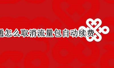 联通怎么取消流量包自动续费 联通怎么取消流量包月自动续费